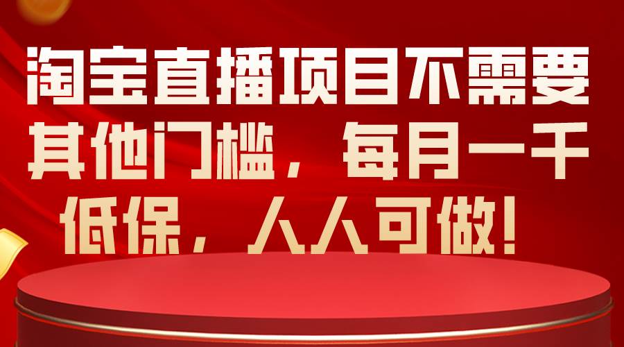 淘宝直播项目不需要其他门槛，每月一千低保，人人可做！-晴沐网创  