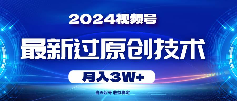 2024视频号最新过原创技术，当天起号，收益稳定，月入3W+-晴沐网创  