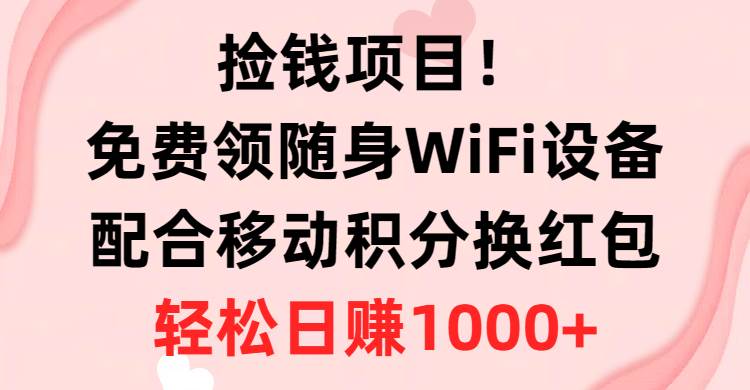 捡钱项目！免费领随身WiFi设备+移动积分换红包，有手就行，轻松日赚1000+-晴沐网创  