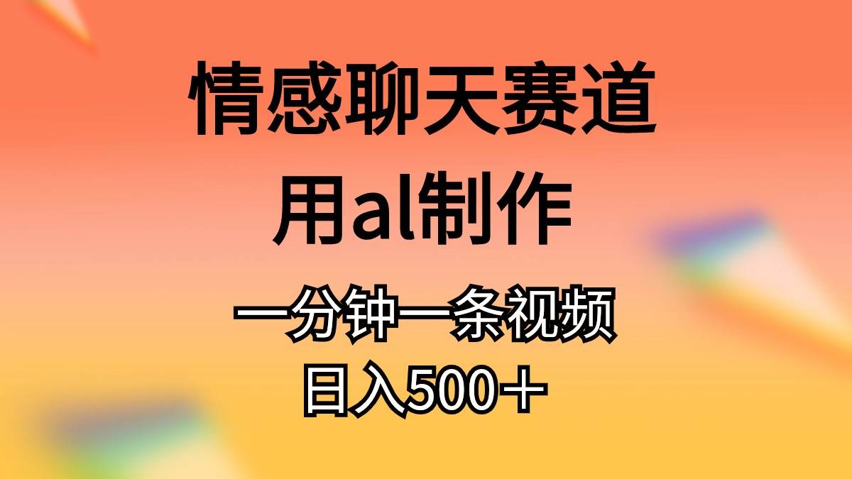 情感聊天赛道用al制作一分钟一条视频日入500＋-晴沐网创  