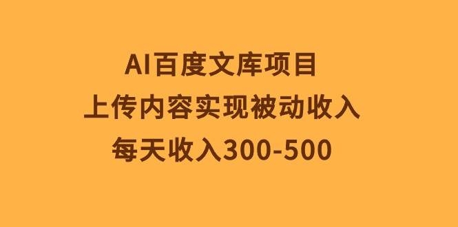 AI百度文库项目，上传内容实现被动收入，每天收入300-500-晴沐网创  