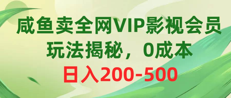 咸鱼卖全网VIP影视会员，玩法揭秘，0成本日入200-500-晴沐网创  