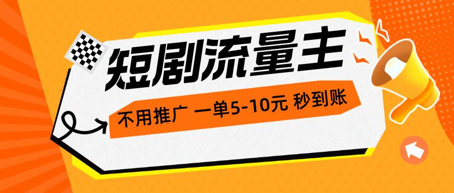 短剧流量主，不用推广，一单1-5元，一个小时200+秒到账-晴沐网创  