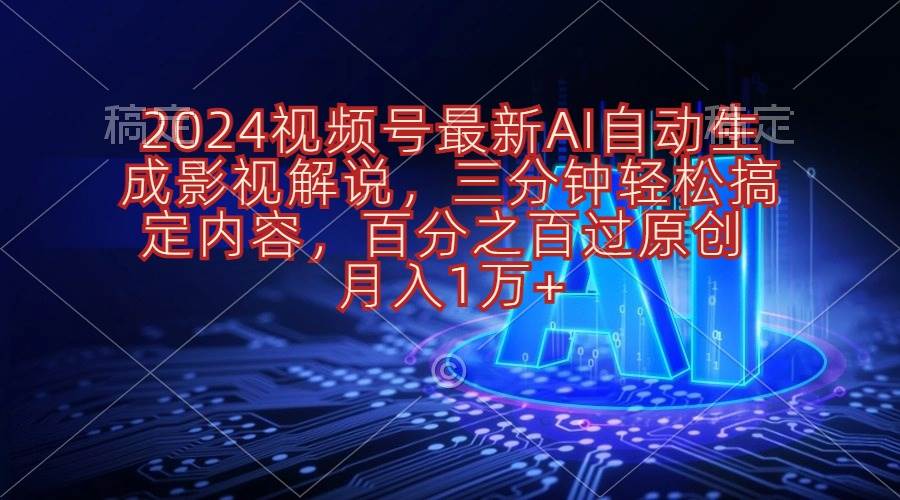 2024视频号最新AI自动生成影视解说，三分钟轻松搞定内容，百分之百过原…-晴沐网创  