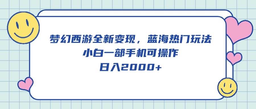 梦幻西游全新变现，蓝海热门玩法，小白一部手机可操作，日入2000+-晴沐网创  