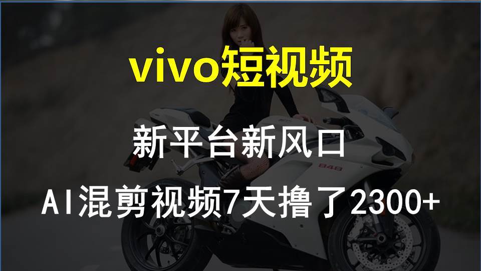 vivo短视频:新平台新风口，AI混剪视频7天撸了2300+-晴沐网创  