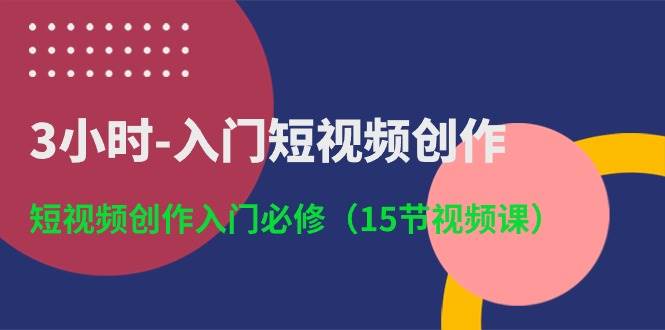 3小时-入门短视频创作：短视频创作入门必修（15节视频课）-晴沐网创  