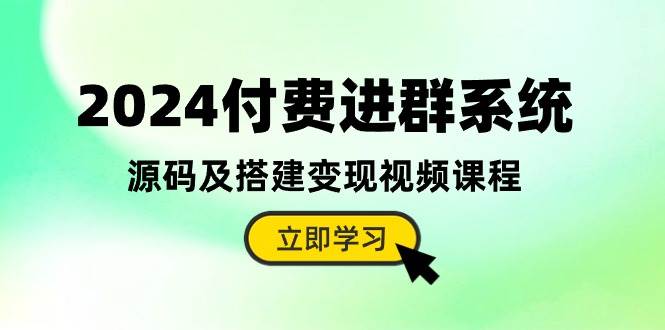 2024付费进群系统，源码及搭建变现视频课程（教程+源码）-晴沐网创  