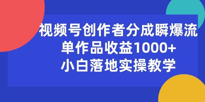 视频号创作者分成瞬爆流，单作品收益1000+，小白落地实操教学-晴沐网创  