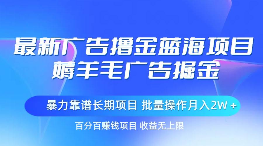 最新广告撸金蓝海项目，薅羊毛广告掘金 长期项目 批量操作月入2W＋-晴沐网创  