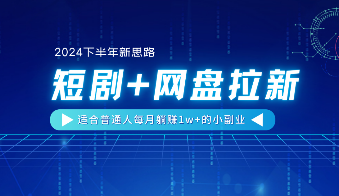 【2024下半年新思路】短剧+网盘拉新，适合普通人每月躺赚1w+的小副业-晴沐网创  