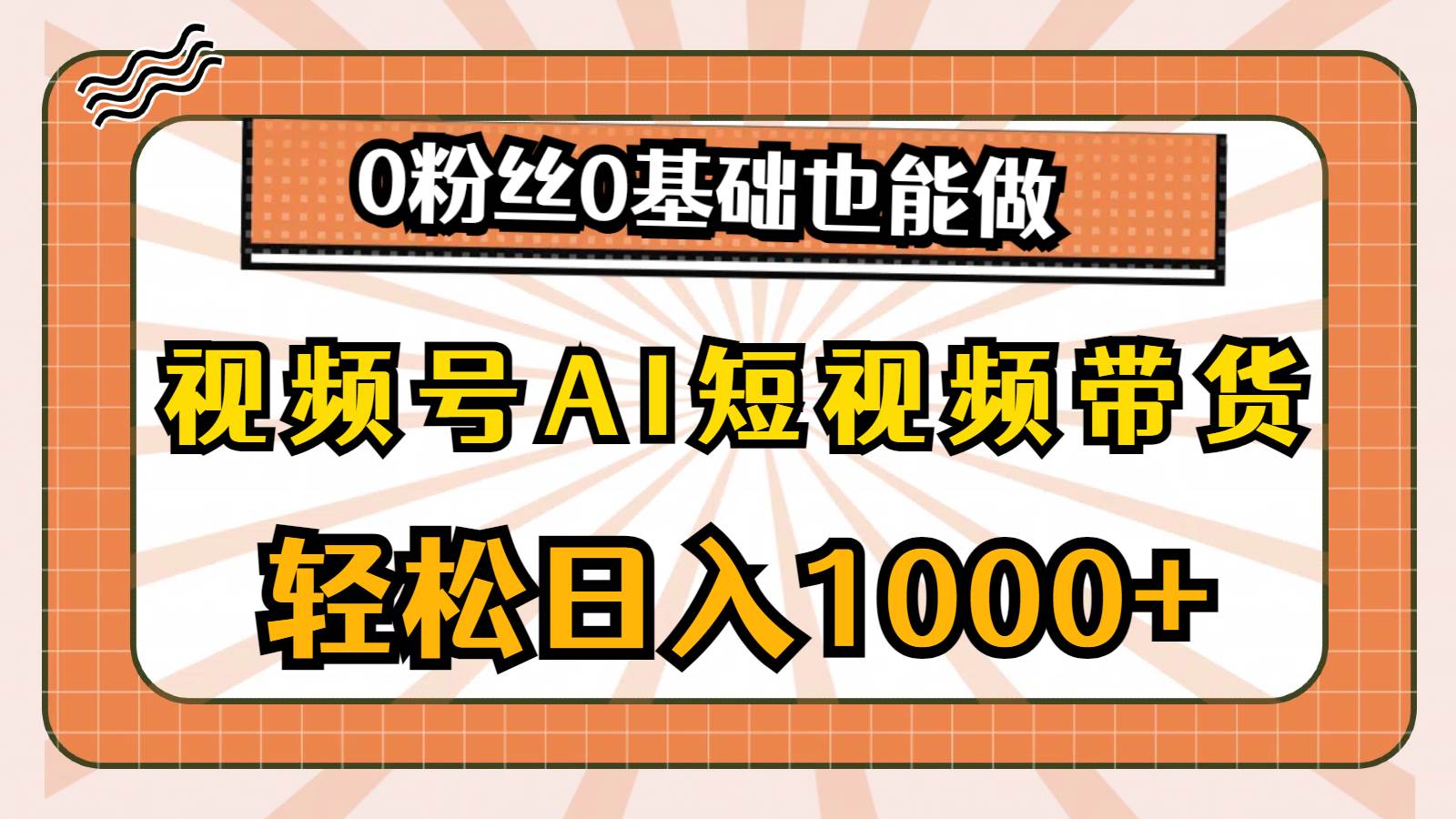 视频号AI短视频带货，轻松日入1000+，0粉丝0基础也能做-晴沐网创  