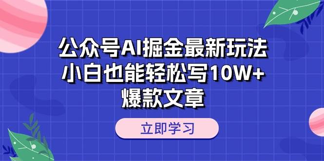 公众号AI掘金最新玩法，小白也能轻松写10W+爆款文章-晴沐网创  