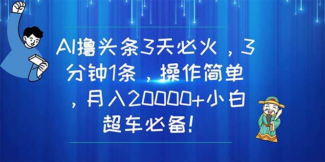 AI撸头条3天必火，3分钟1条，操作简单，月入20000+小白超车必备！-晴沐网创  