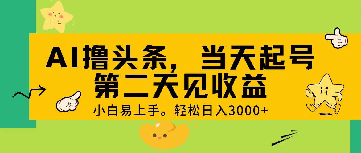 AI撸头条，轻松日入3000+，当天起号，第二天见收益。-晴沐网创  