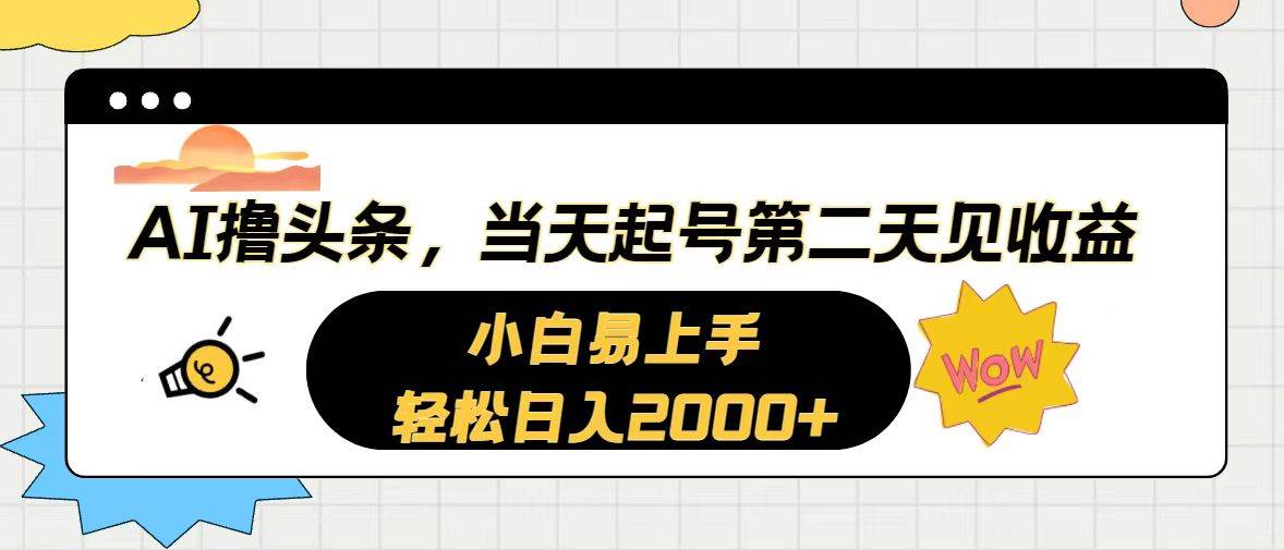 AI撸头条，当天起号，第二天见收益。轻松日入2000+-晴沐网创  