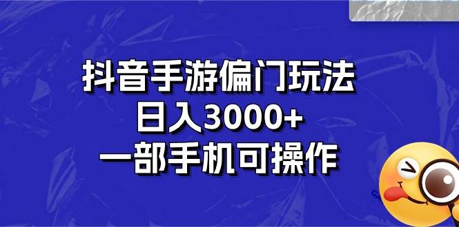 抖音手游偏门玩法，日入3000+，一部手机可操作-晴沐网创  