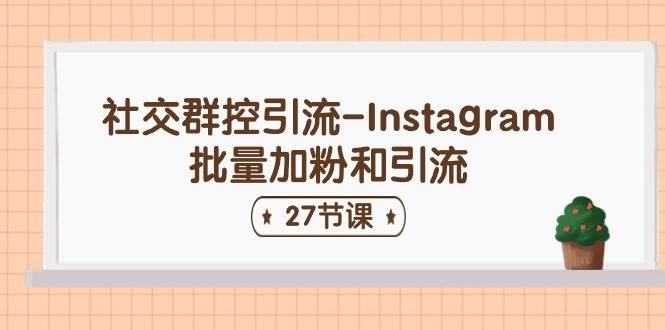 社交群控引流-Instagram批量加粉和引流（27节课）-晴沐网创  