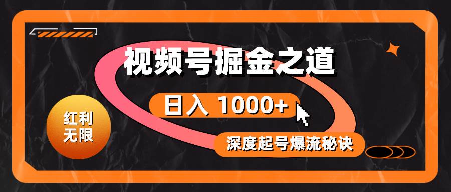 红利无限！视频号掘金之道，深度解析起号爆流秘诀，轻松实现日入 1000+！-晴沐网创  