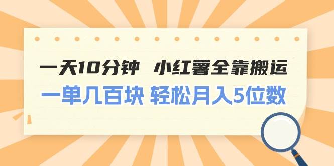 一天10分钟 小红薯全靠搬运  一单几百块 轻松月入5位数-晴沐网创  