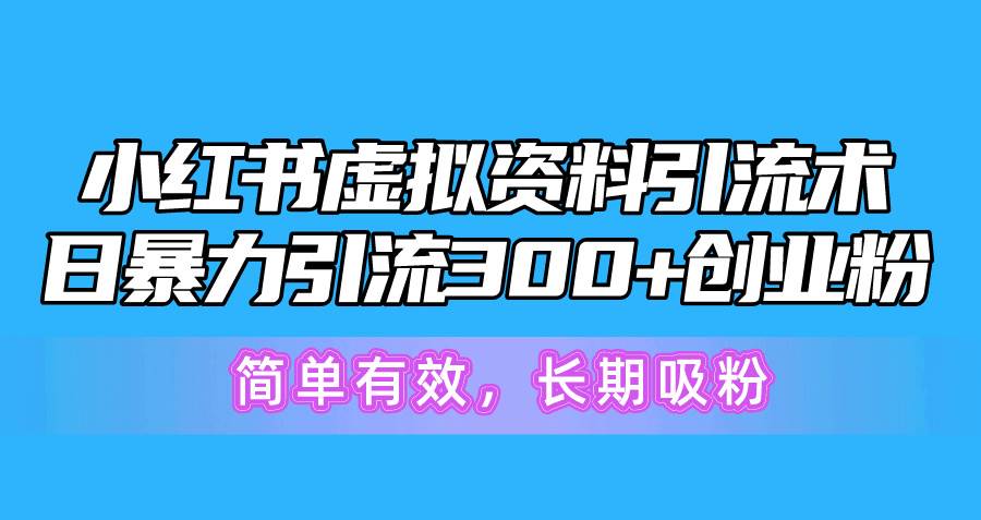 小红书虚拟资料引流术，日暴力引流300+创业粉，简单有效，长期吸粉-晴沐网创  