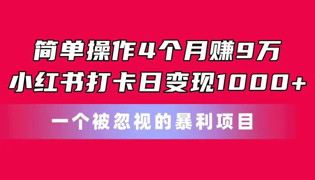 简单操作4个月赚9万！小红书打卡日变现1000+！一个被忽视的暴力项目-晴沐网创  