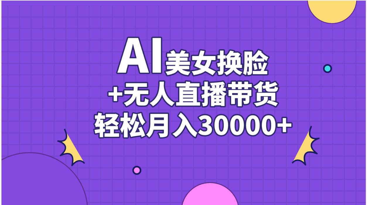 AI美女换脸视频结合无人直播带货，随便月入30000+-晴沐网创  