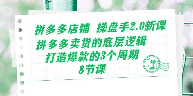 拼多多店铺 操盘手2.0新课，拼多多卖货的底层逻辑，打造爆款的3个周期-8节-晴沐网创  