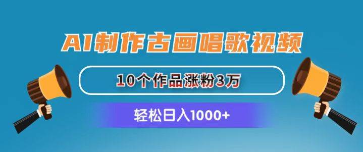 AI制作古画唱歌视频，10个作品涨粉3万，日入1000+-晴沐网创  