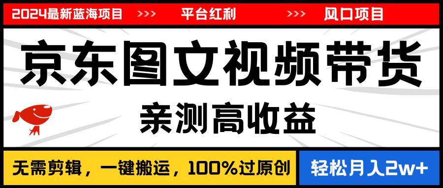 2024最新蓝海项目，逛逛京东图文视频带货，无需剪辑，月入20000+-晴沐网创  