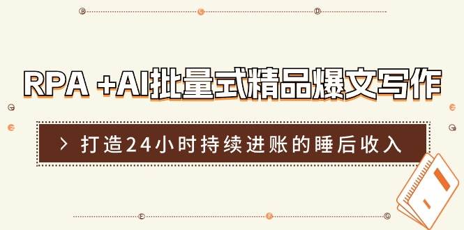 RPA +AI批量式 精品爆文写作  日更实操营，打造24小时持续进账的睡后收入-晴沐网创  