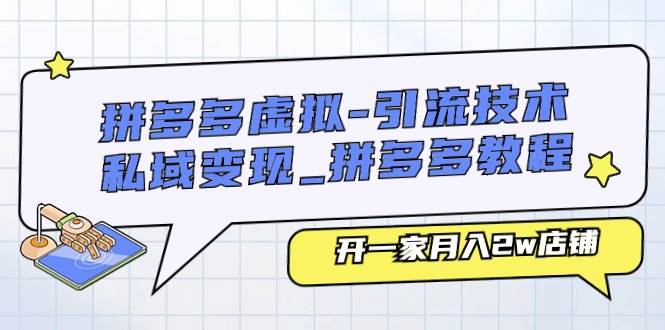 拼多多虚拟-引流技术与私域变现_拼多多教程：开一家月入2w店铺-晴沐网创  