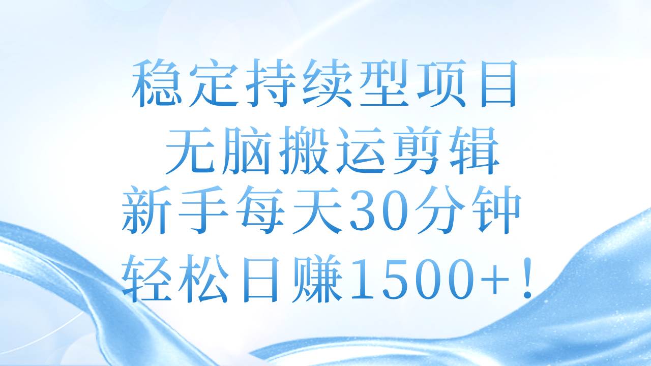 稳定持续型项目，无脑搬运剪辑，新手每天30分钟，轻松日赚1500+！-晴沐网创  