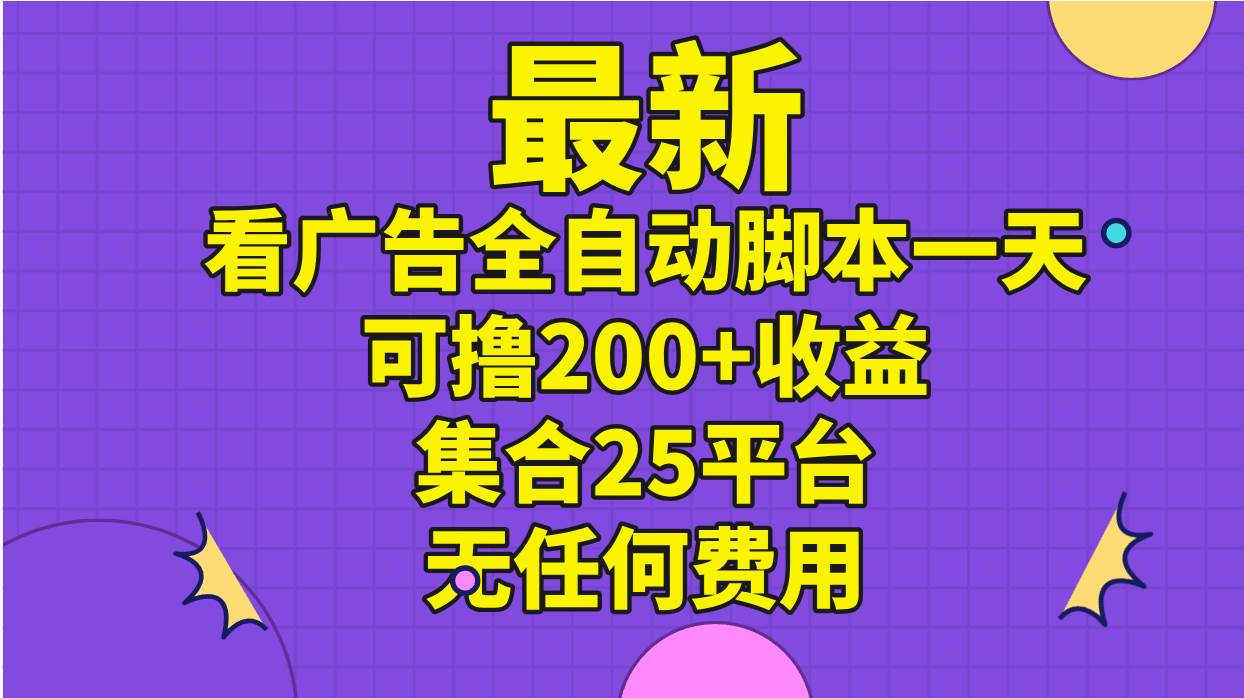 最新看广告全自动脚本一天可撸200+收益 。集合25平台 ，无任何费用-晴沐网创  