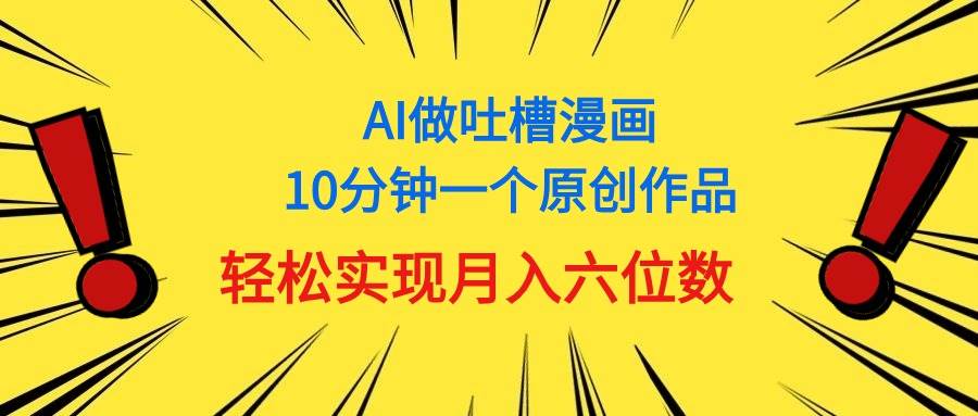 用AI做中式吐槽漫画，10分钟一个原创作品，轻松实现月入6位数-晴沐网创  