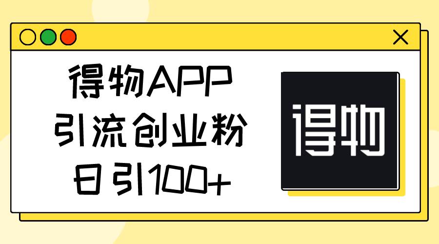 得物APP引流创业粉，日引100+-晴沐网创  