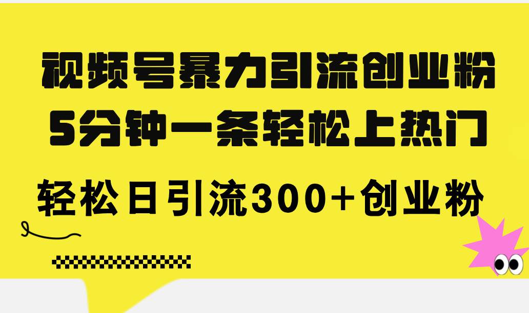 视频号暴力引流创业粉，5分钟一条轻松上热门，轻松日引流300+创业粉-晴沐网创  