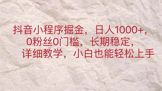 抖音小程序掘金，日人1000+，0粉丝0门槛，长期稳定，小白也能轻松上手-晴沐网创  