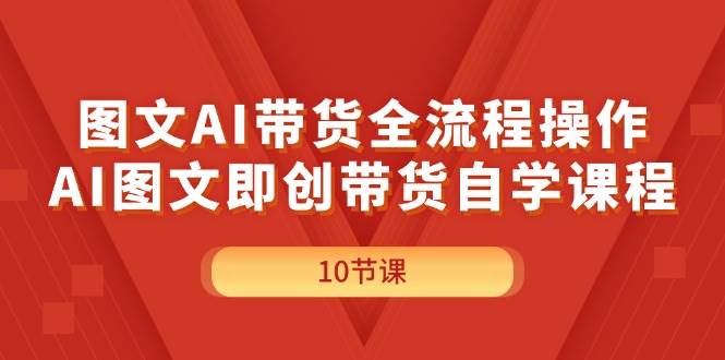 图文AI带货全流程操作，AI图文即创带货自学课程-晴沐网创  