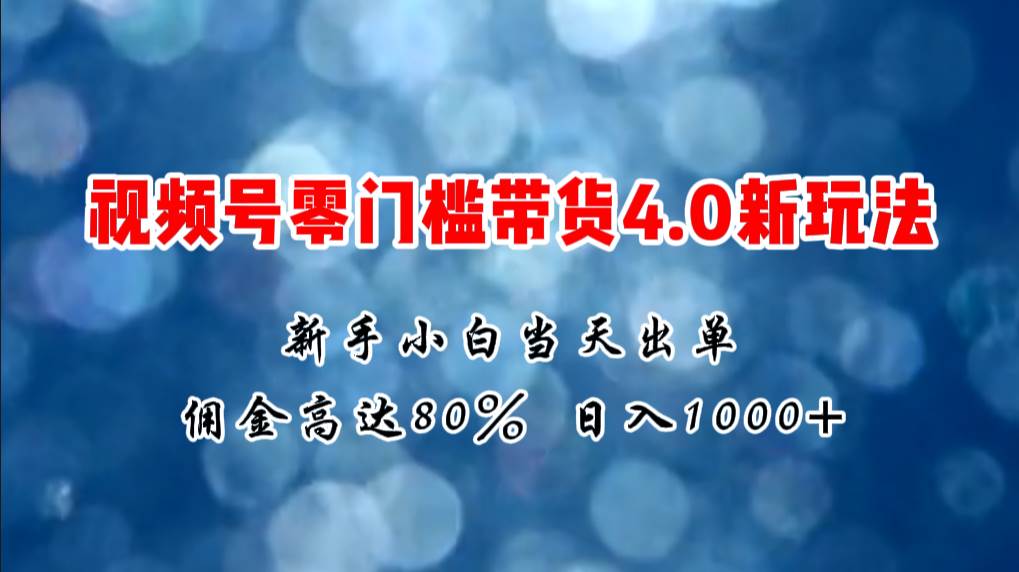 微信视频号零门槛带货4.0新玩法，新手小白当天见收益，日入1000+-晴沐网创  