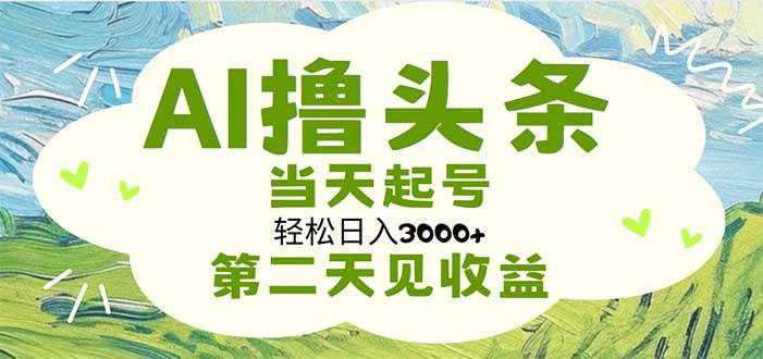 AI撸头条，轻松日入3000+无脑操作，当天起号，第二天见收益-晴沐网创  