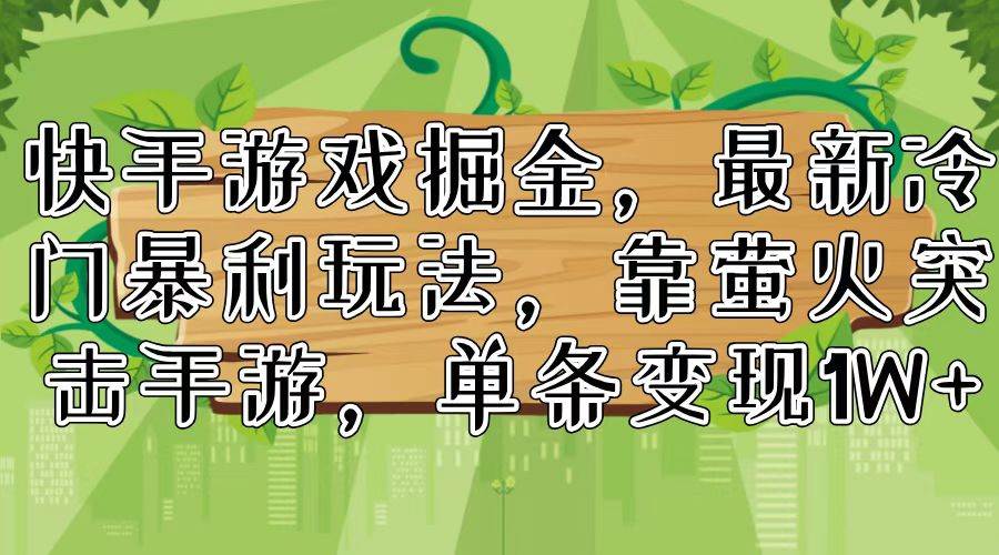 快手游戏掘金，最新冷门暴利玩法，靠萤火突击手游，单条变现1W+-晴沐网创  