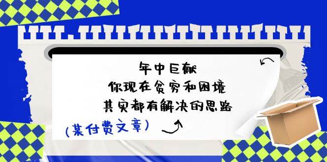 某付费文：年中巨献-你现在贫穷和困境，其实都有解决的思路 (进来抄作业)-晴沐网创  