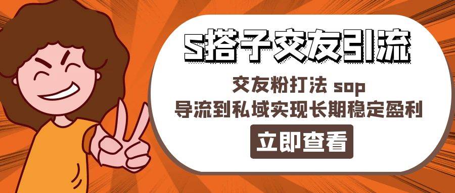 某收费888-S搭子交友引流，交友粉打法 sop，导流到私域实现长期稳定盈利-晴沐网创  