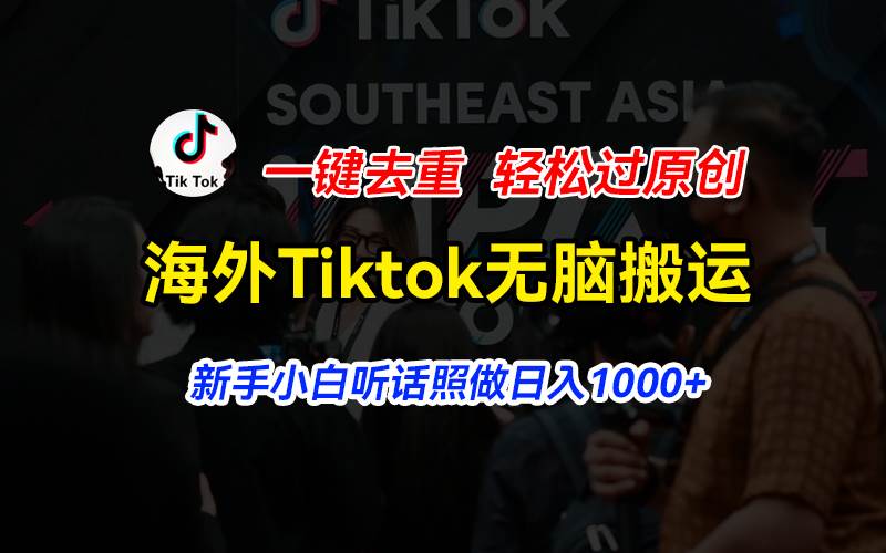 海外Tiktok短视频无脑搬运，一键去重轻松过原创，新手小白听话照做日入…-晴沐网创  