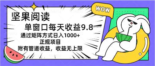 坚果阅读单窗口每天收益9.8通过矩阵方式日入1000+正规项目附有管道收益…-晴沐网创  