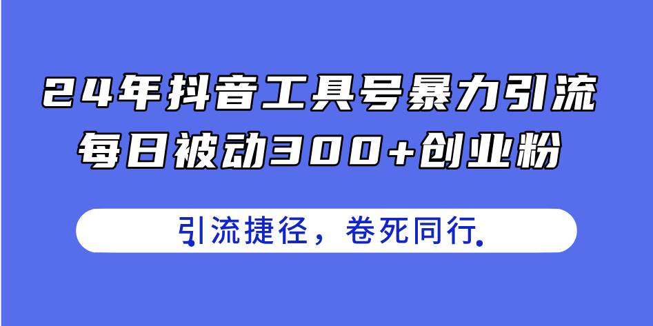 24年抖音工具号暴力引流，每日被动300+创业粉，创业粉捷径，卷死同行-晴沐网创  