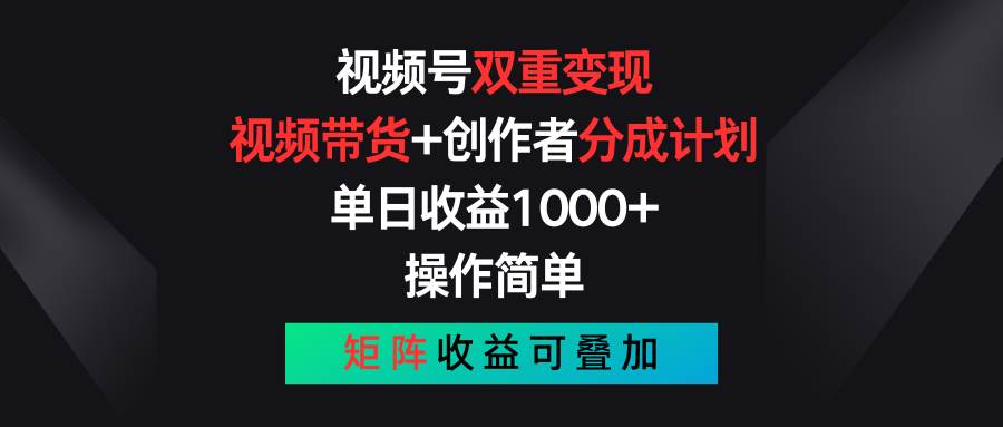 视频号双重变现，视频带货+创作者分成计划 , 单日收益1000+，可矩阵-晴沐网创  