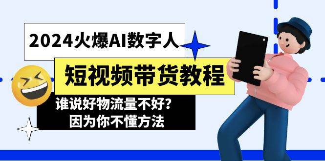 2024火爆AI数字人短视频带货教程，谁说好物流量不好？因为你不懂方法-晴沐网创  