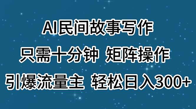 AI民间故事写作，只需十分钟，矩阵操作，引爆流量主，轻松日入300+-晴沐网创  